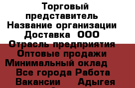 Торговый представитель › Название организации ­ Доставка, ООО › Отрасль предприятия ­ Оптовые продажи › Минимальный оклад ­ 1 - Все города Работа » Вакансии   . Адыгея респ.,Адыгейск г.